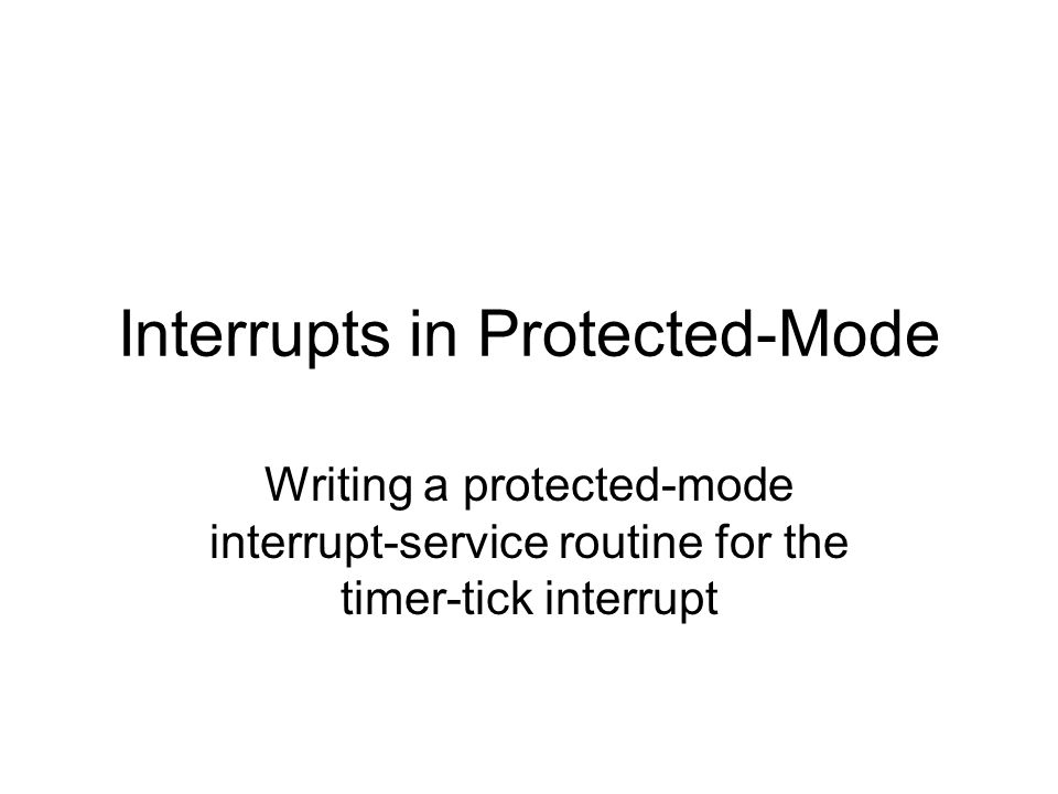 Interrupts in Protected-Mode Writing a protected-mode interrupt-service routine for the timer-tick interrupt