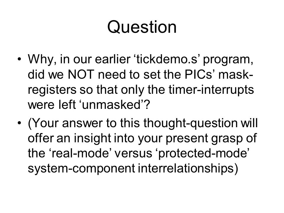 Question Why, in our earlier ‘tickdemo.s’ program, did we NOT need to set the PICs’ mask- registers so that only the timer-interrupts were left ‘unmasked’.