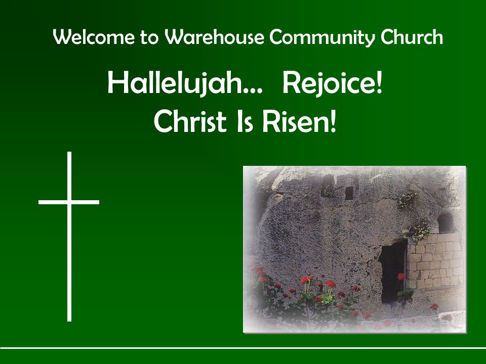 Welcome to Warehouse Community Church Hallelujah… Rejoice! Christ Is Risen!