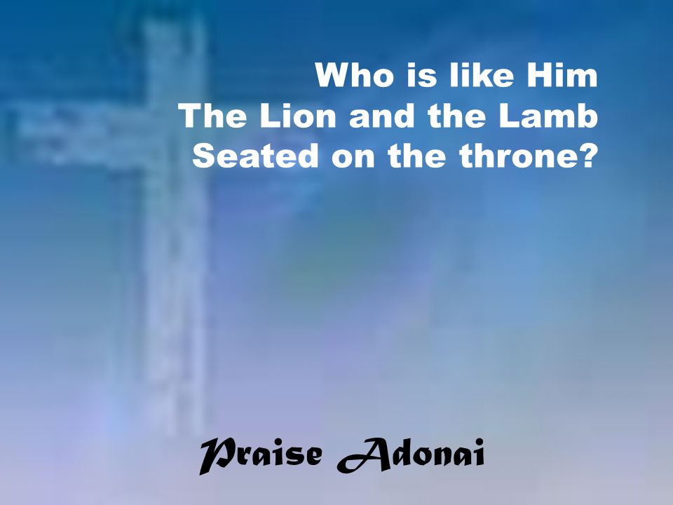 Praise Adonai Who is like Him The Lion and the Lamb Seated on the throne