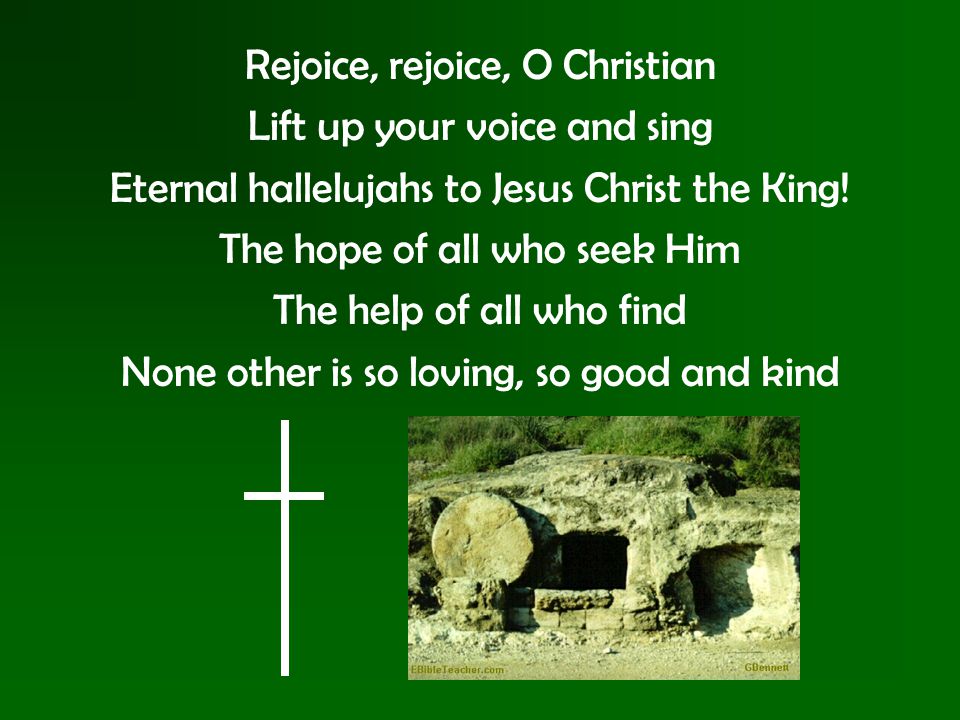 Rejoice, rejoice, O Christian Lift up your voice and sing Eternal hallelujahs to Jesus Christ the King.
