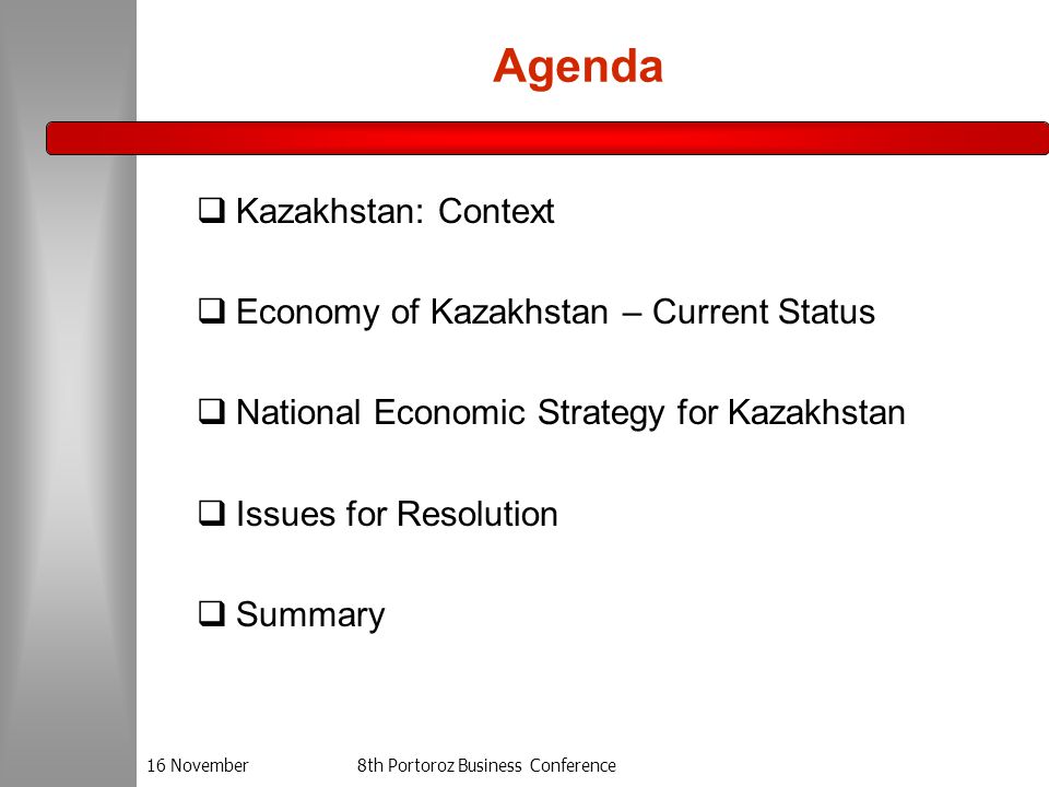 16 November8th Portoroz Business Conference Agenda  Kazakhstan: Context  Economy of Kazakhstan – Current Status  National Economic Strategy for Kazakhstan  Issues for Resolution  Summary