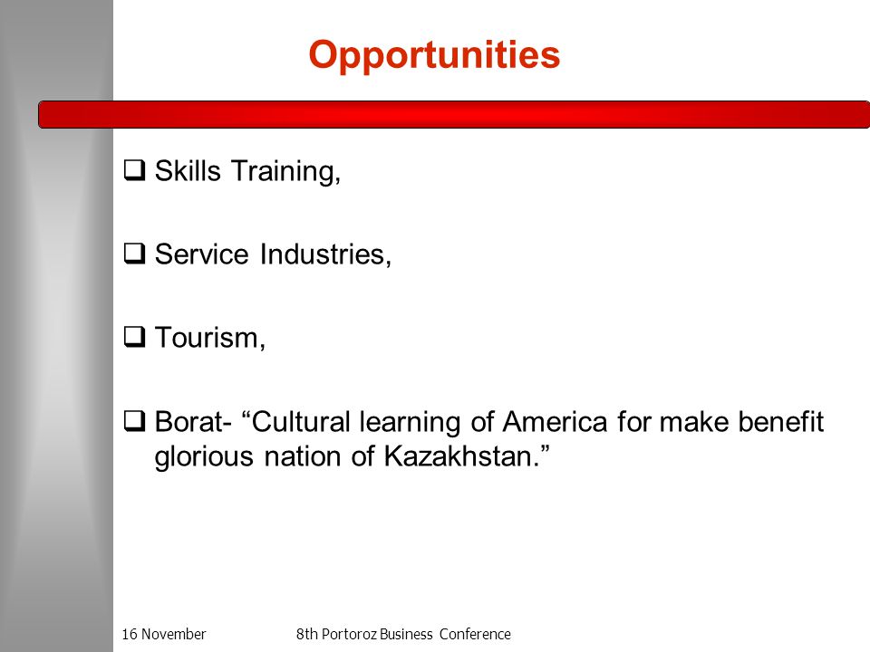 16 November8th Portoroz Business Conference Opportunities  Skills Training,  Service Industries,  Tourism,  Borat- Cultural learning of America for make benefit glorious nation of Kazakhstan.