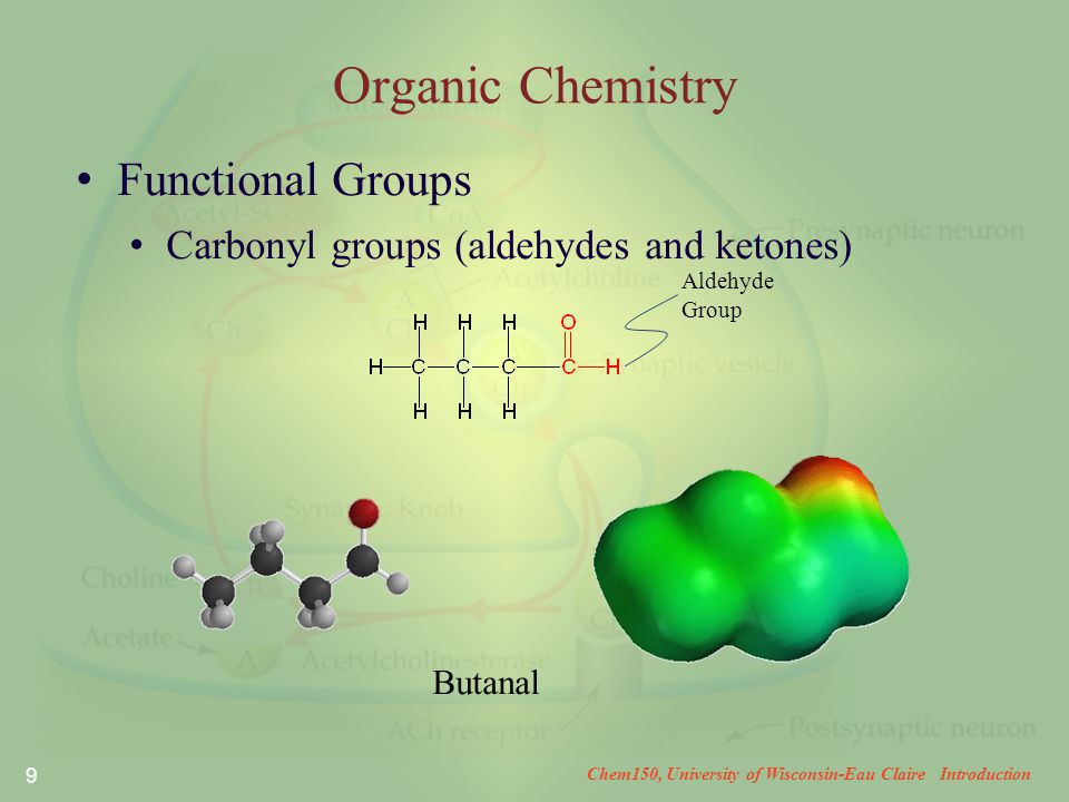 Chem150, University of Wisconsin-Eau Claire Introduction 9 Organic Chemistry Functional Groups Carbonyl groups (aldehydes and ketones) Butanal Aldehyde Group