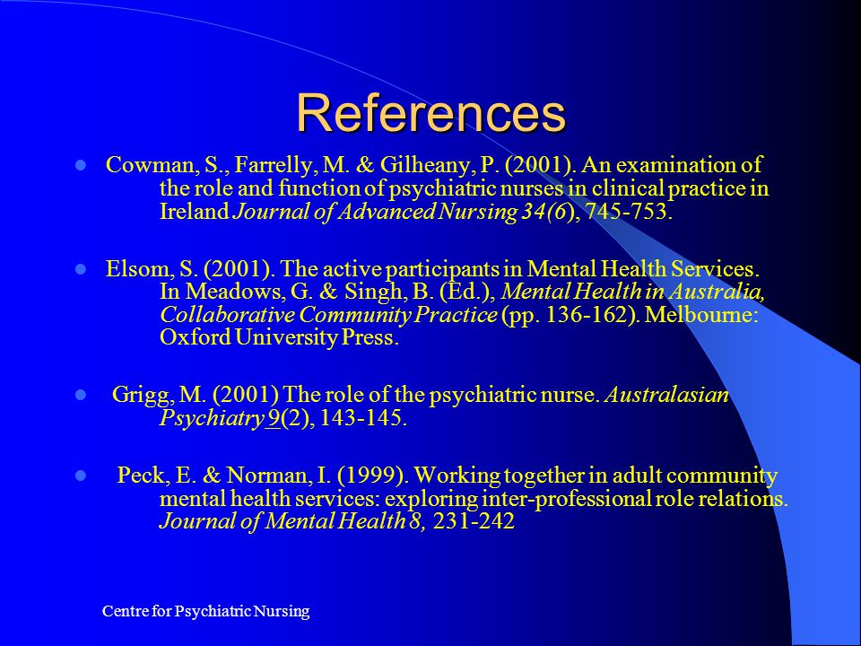 Centre for Psychiatric Nursing References Cowman, S., Farrelly, M.