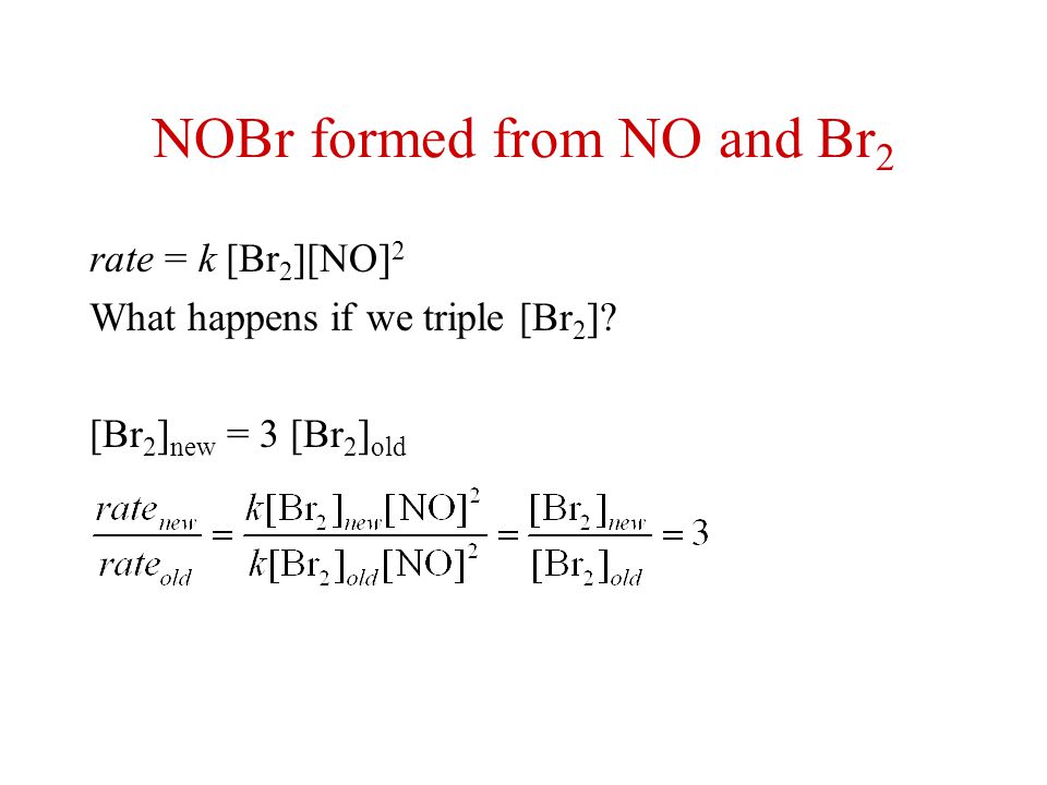 NOBr formed from NO and Br 2 rate = k [Br 2 ][NO] 2 What happens if we triple [Br 2 ].