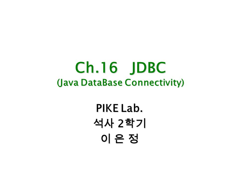 Ch.16 JDBC (Java DataBase Connectivity) PIKE Lab. 석사 2 학기 이 은 정