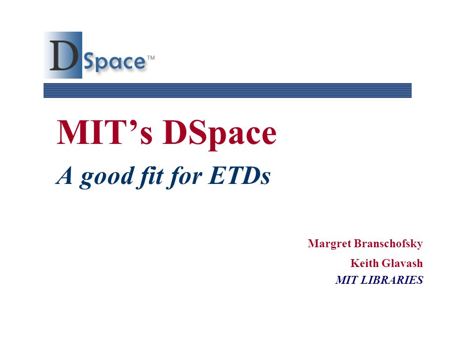 MIT’s DSpace A good fit for ETDs Margret Branschofsky Keith Glavash MIT LIBRARIES
