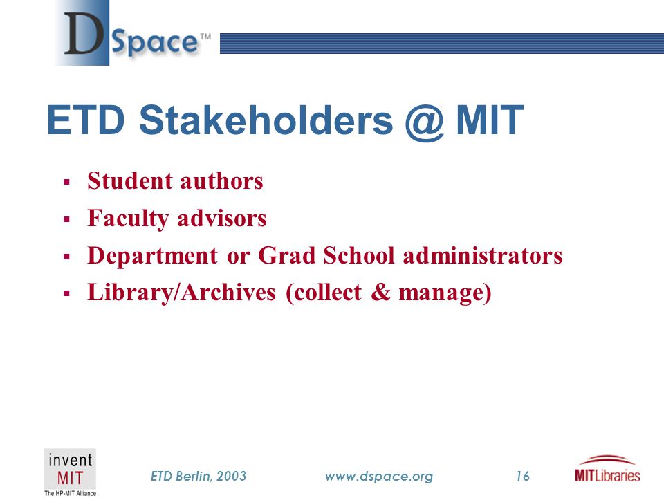 TM ETD Berlin, 2003www.dspace.org16 ETD MIT  Student authors  Faculty advisors  Department or Grad School administrators  Library/Archives (collect & manage)