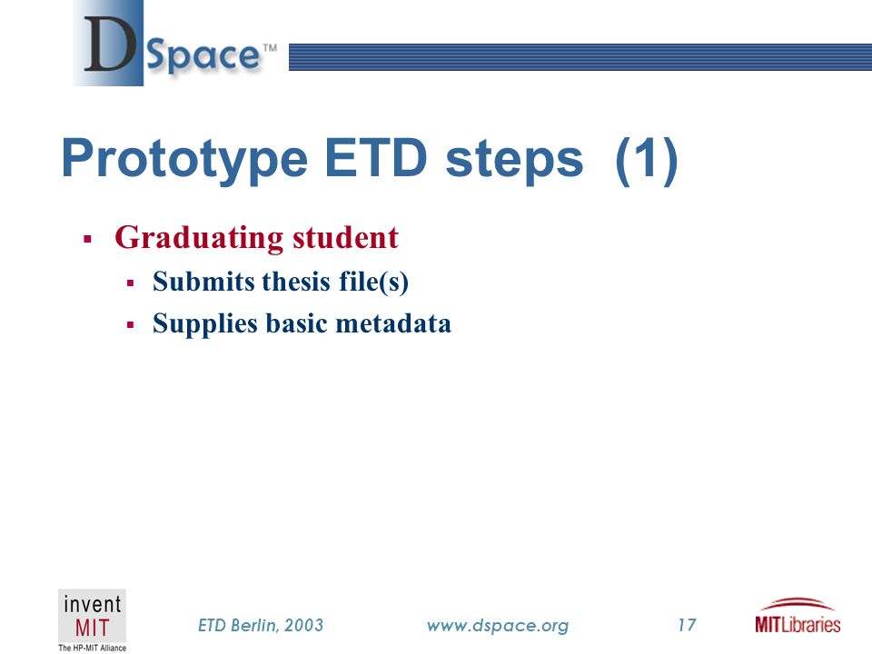 TM ETD Berlin, 2003www.dspace.org17 Prototype ETD steps (1)  Graduating student  Submits thesis file(s)  Supplies basic metadata