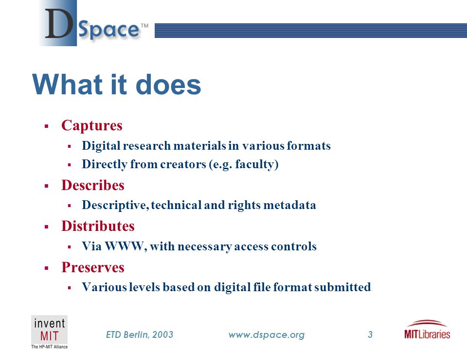 TM ETD Berlin, 2003www.dspace.org3 What it does  Captures  Digital research materials in various formats  Directly from creators (e.g.