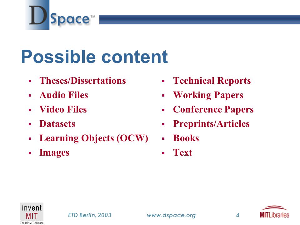 TM ETD Berlin, 2003www.dspace.org4 Possible content  Theses/Dissertations  Audio Files  Video Files  Datasets  Learning Objects (OCW)  Images  Technical Reports  Working Papers  Conference Papers  Preprints/Articles  Books  Text