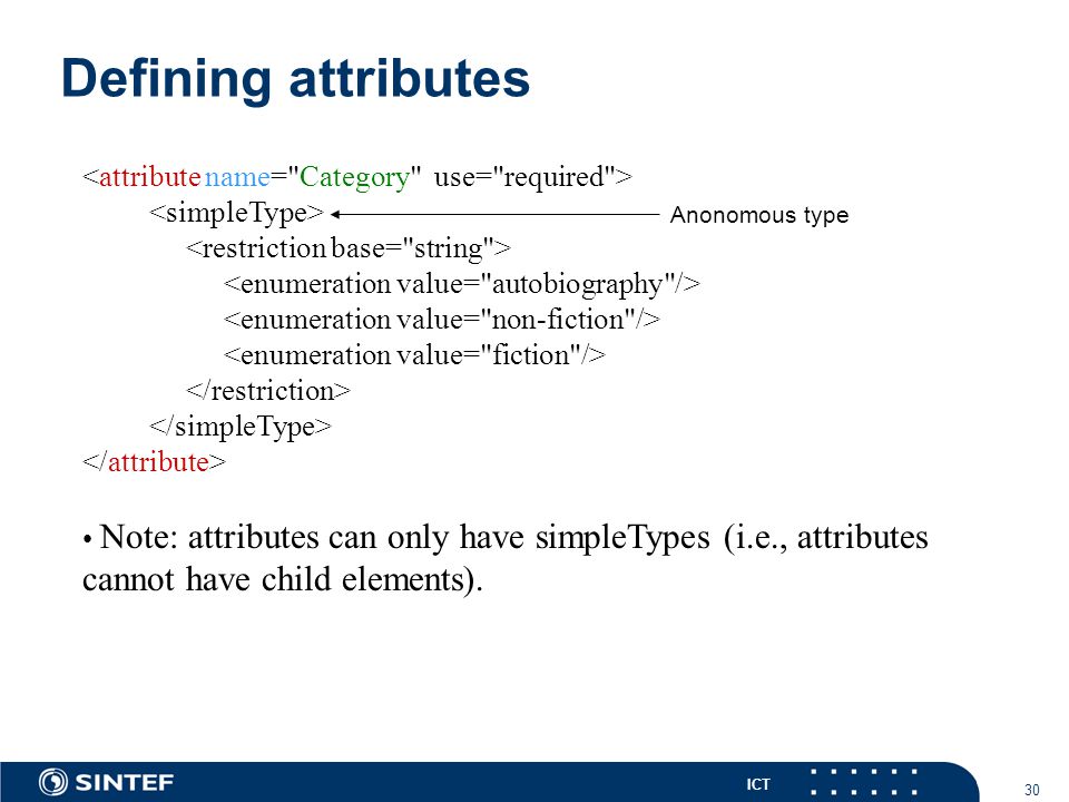 ICT 30 Defining attributes Note: attributes can only have simpleTypes (i.e., attributes cannot have child elements).
