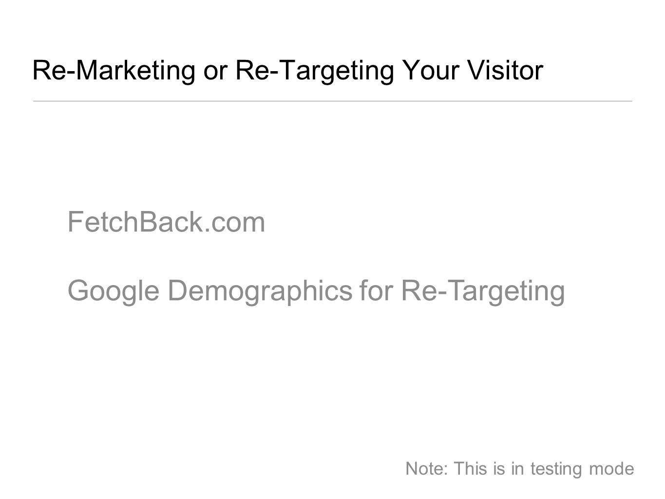 Re-Marketing or Re-Targeting Your Visitor FetchBack.com Google Demographics for Re-Targeting Note: This is in testing mode