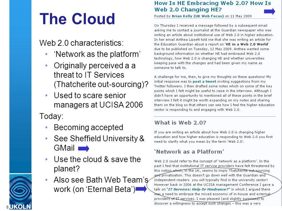 A centre of expertise in digital information managementwww.ukoln.ac.uk 8 The Cloud Web 2.0 characteristics: ‘Network as the platform’ Originally perceived a a threat to IT Services (Thatcherite out-sourcing).