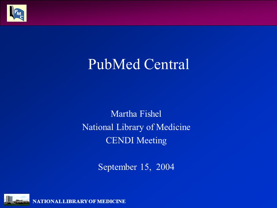 NATIONAL LIBRARY OF MEDICINE PubMed Central Martha Fishel National ...