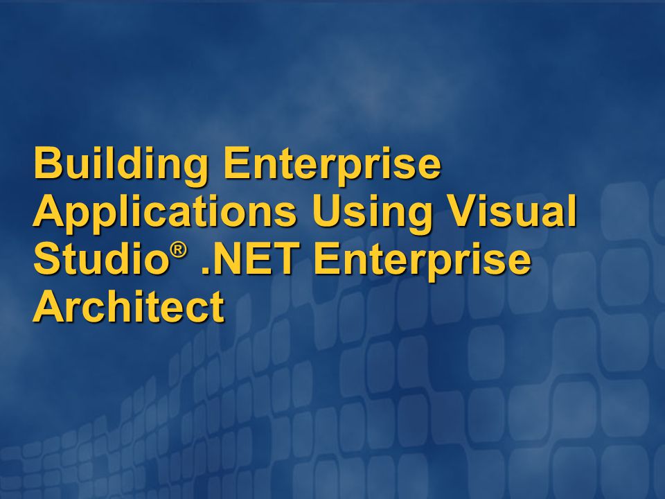 Building Enterprise Applications Using Visual Studio ®.NET Enterprise Architect