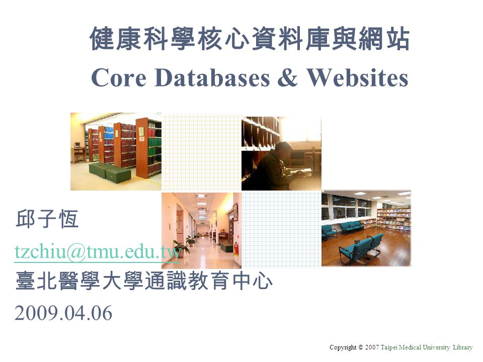Copyright © 2007 Taipei Medical University Library 健康科學核心資料庫與網站 Core Databases & Websites 邱子恆 臺北醫學大學通識教育中心