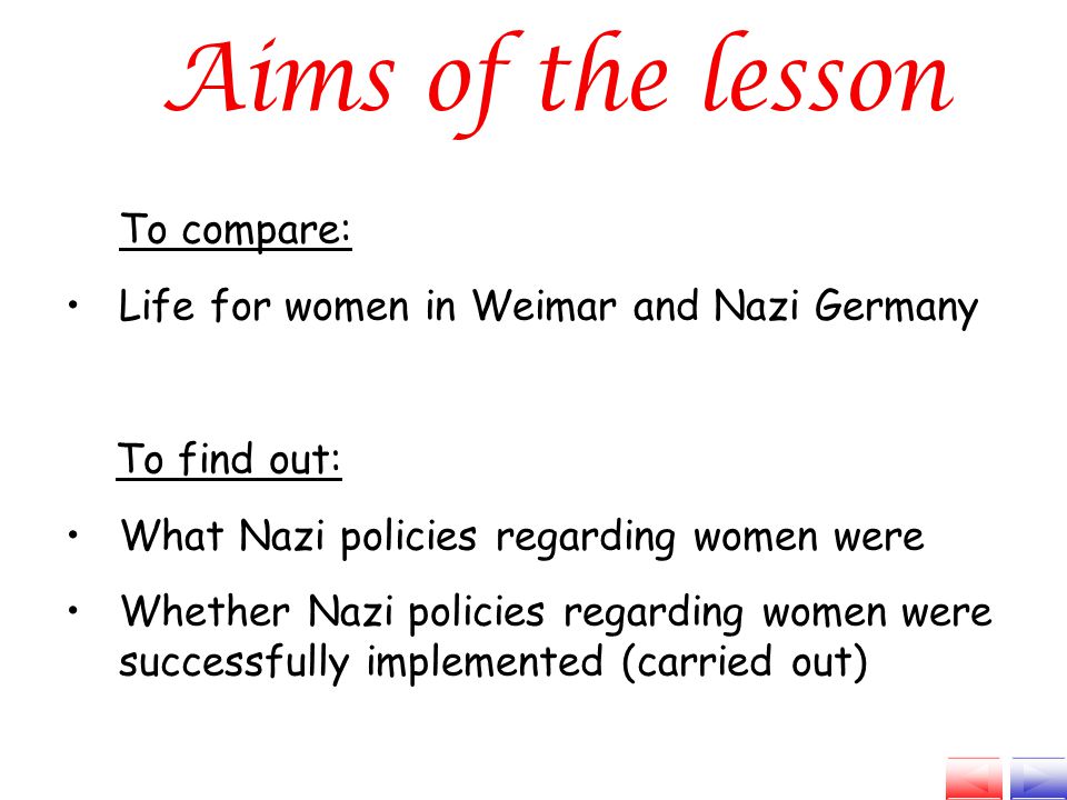 To compare: Life for women in Weimar and Nazi Germany To find out: What Nazi policies regarding women were Whether Nazi policies regarding women were successfully implemented (carried out)