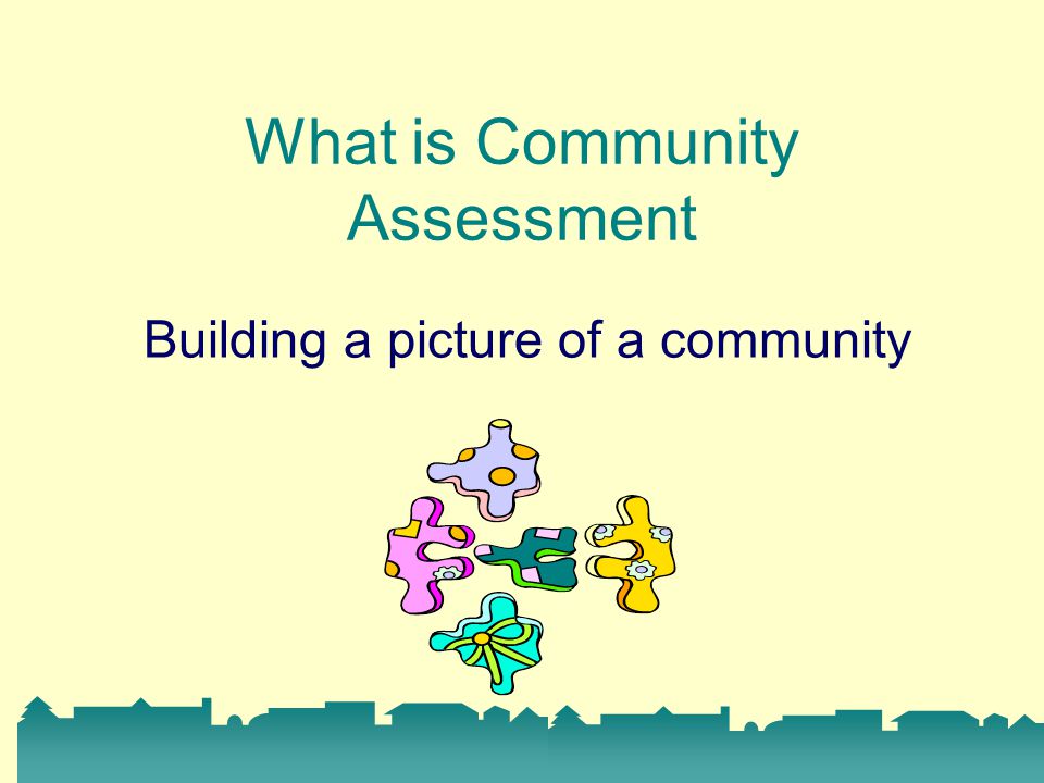 What is Community Assessment Building a picture of a community