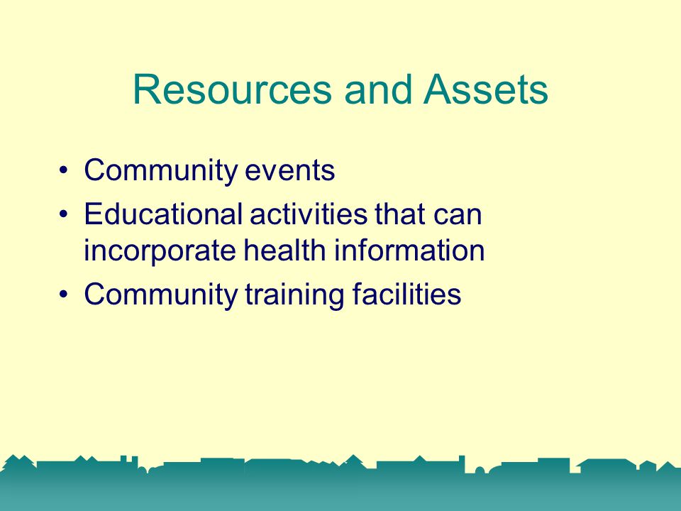 Resources and Assets Community events Educational activities that can incorporate health information Community training facilities