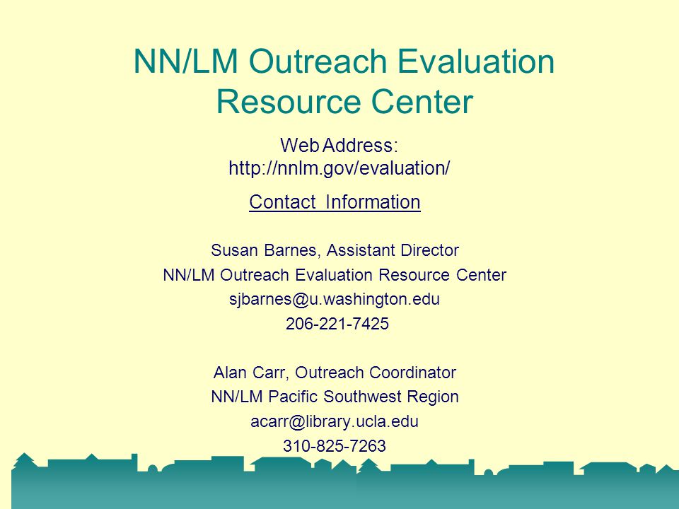Contact Information Susan Barnes, Assistant Director NN/LM Outreach Evaluation Resource Center Alan Carr, Outreach Coordinator NN/LM Pacific Southwest Region NN/LM Outreach Evaluation Resource Center Web Address: