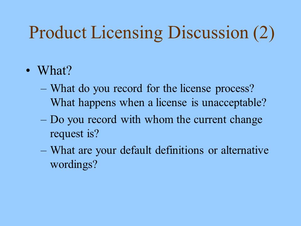 Product Licensing Discussion (2) What. –What do you record for the license process.