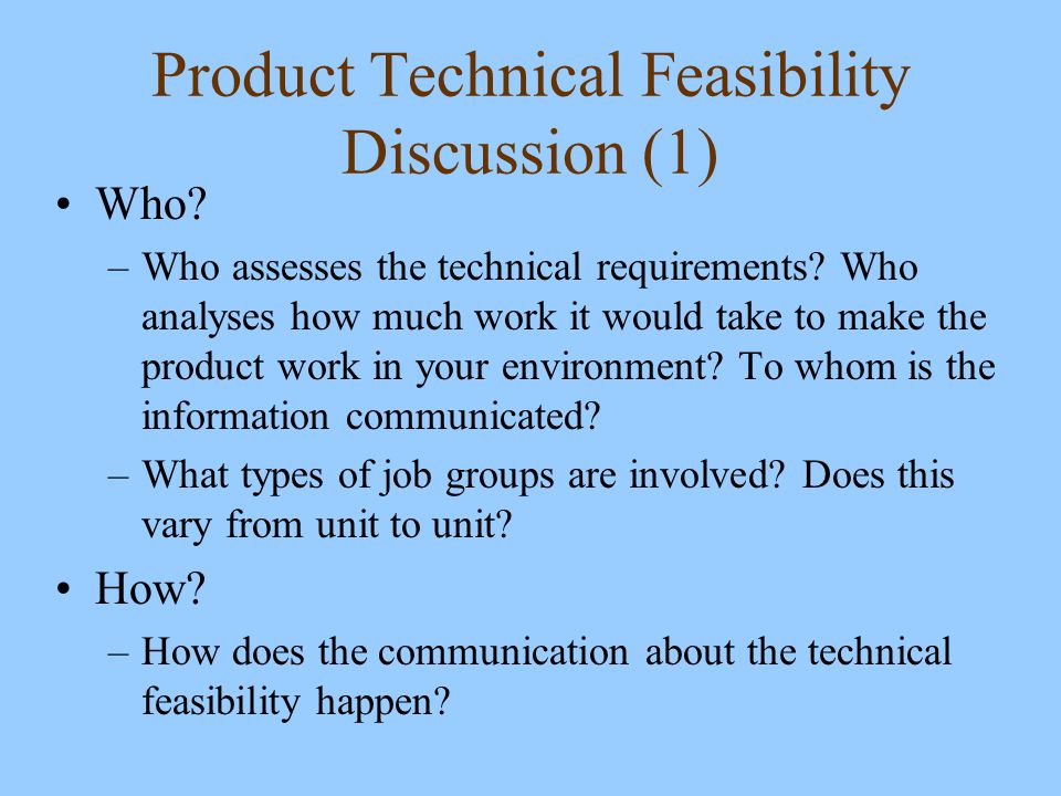 Product Technical Feasibility Discussion (1) Who. –Who assesses the technical requirements.