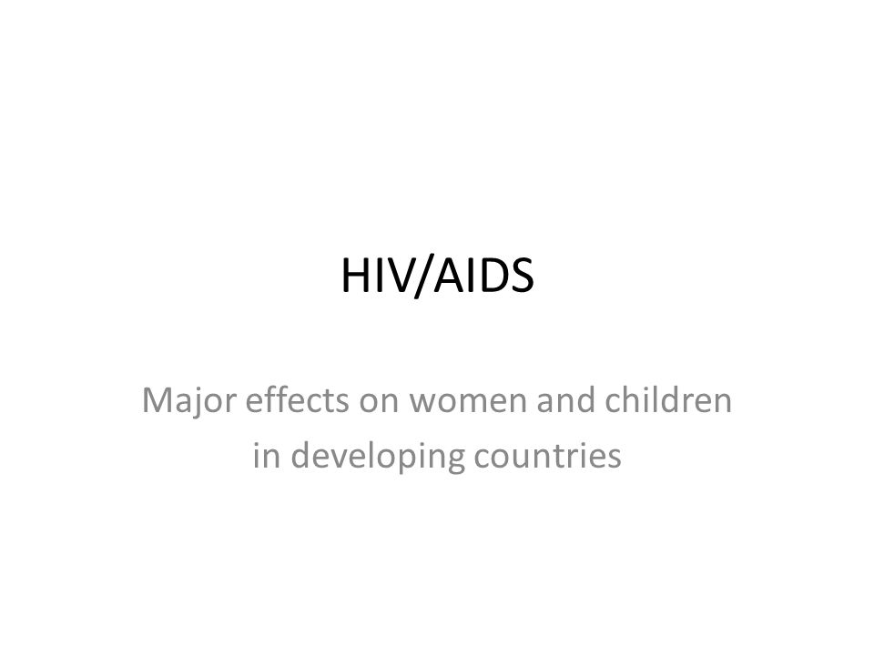HIV/AIDS Major effects on women and children in developing countries