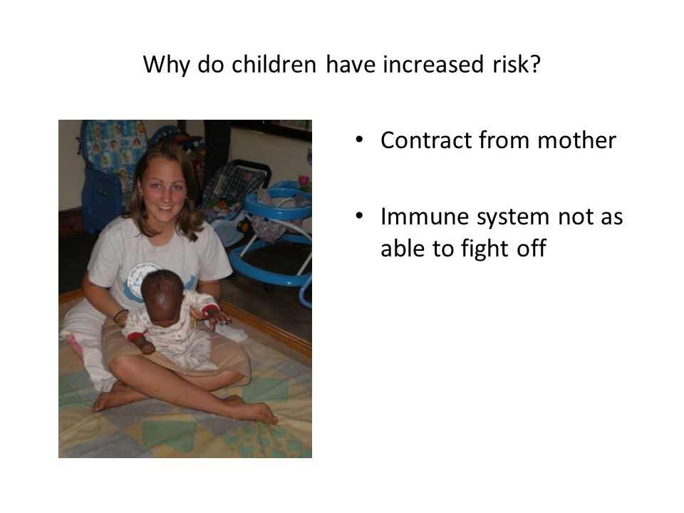 Why do children have increased risk Contract from mother Immune system not as able to fight off