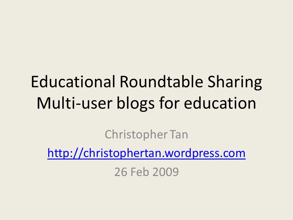 Educational Roundtable Sharing Multi-user blogs for education Christopher Tan   26 Feb 2009
