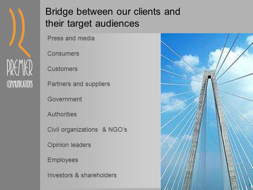 Bridge between our clients and their target audiences Press and media Consumers Customers Partners and suppliers Government Authorities Civil organizations & NGO’s Opinion leaders Employees Investors & shareholders