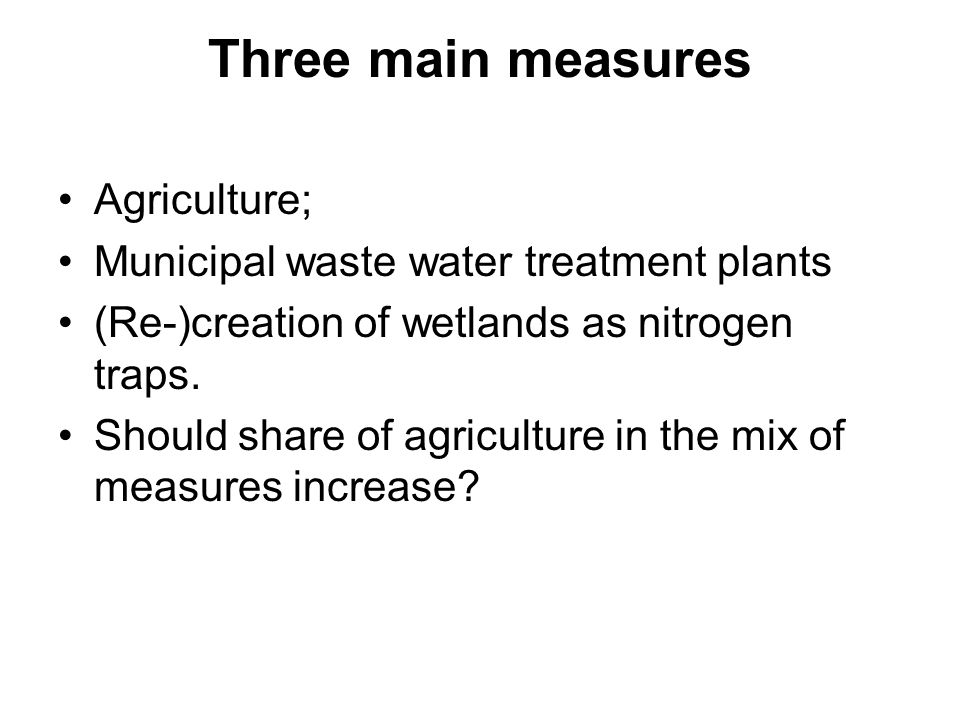 Three main measures Agriculture; Municipal waste water treatment plants (Re-)creation of wetlands as nitrogen traps.
