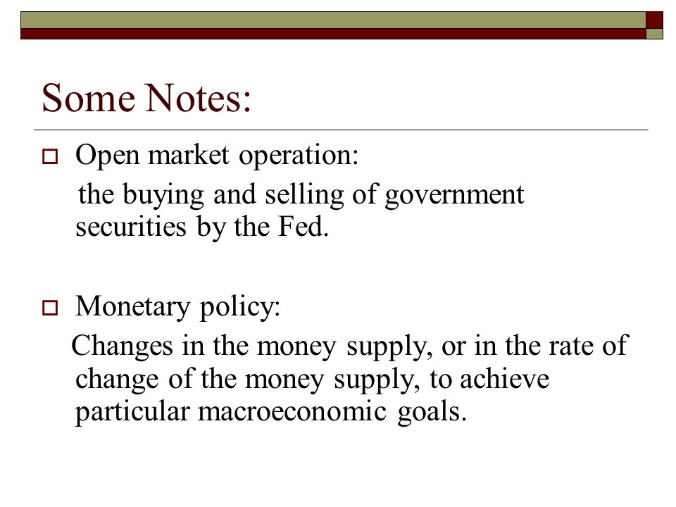 Some Notes:  Open market operation: the buying and selling of government securities by the Fed.