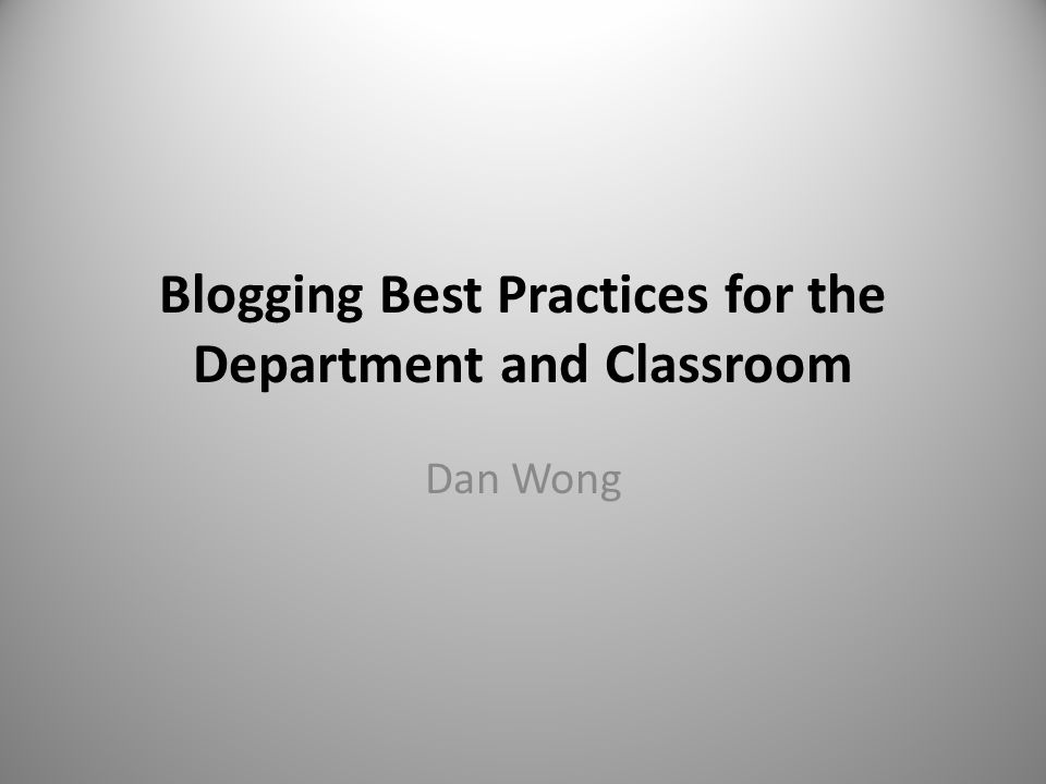 Blogging Best Practices for the Department and Classroom Dan Wong