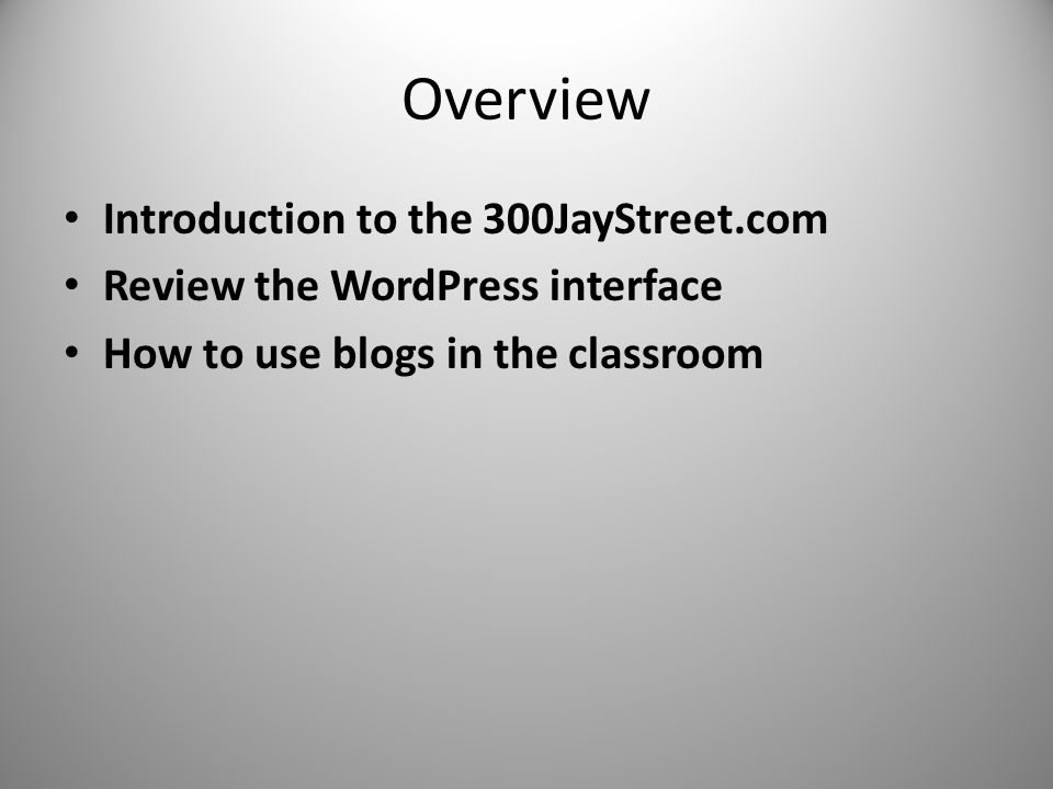 Overview Introduction to the 300JayStreet.com Review the WordPress interface How to use blogs in the classroom