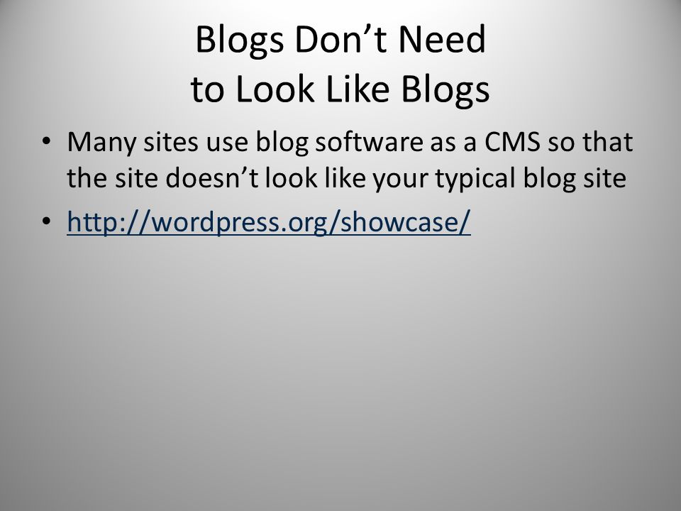Blogs Don’t Need to Look Like Blogs Many sites use blog software as a CMS so that the site doesn’t look like your typical blog site