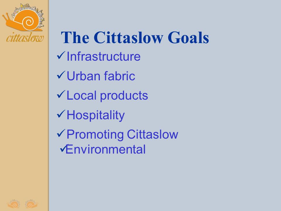 The Cittaslow Goals Infrastructure Urban fabric Local products Hospitality Promoting Cittaslow Environmental