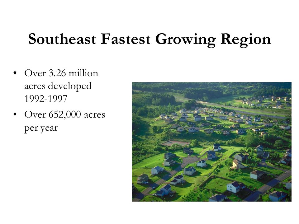 Southeast Fastest Growing Region Over 3.26 million acres developed Over 652,000 acres per year