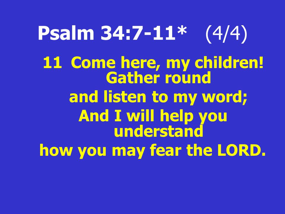 Psalm 34:7-11* (4/4) 11Come here, my children.