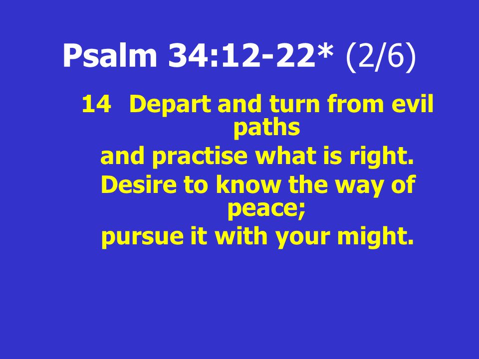 Psalm 34:12-22* (2/6) 14Depart and turn from evil paths and practise what is right.
