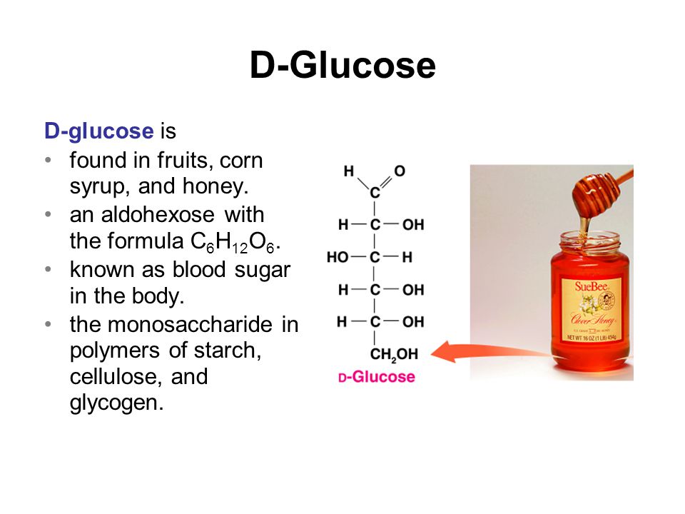 D-Glucose D-glucose is found in fruits, corn syrup, and honey.