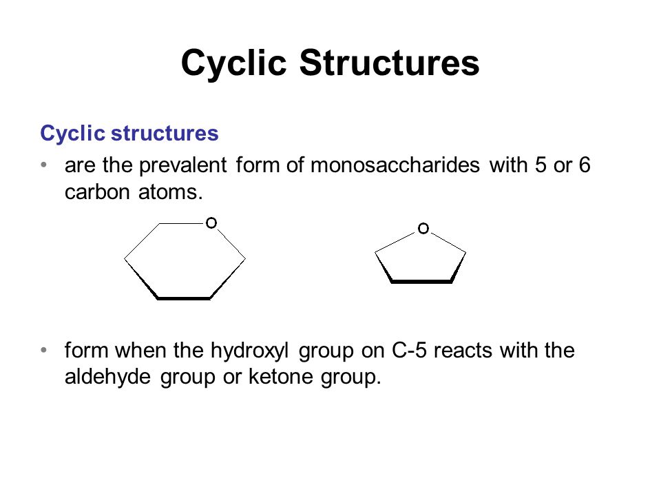 Cyclic Structures Cyclic structures are the prevalent form of monosaccharides with 5 or 6 carbon atoms.