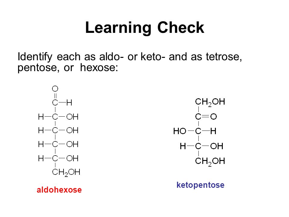 Learning Check Identify each as aldo- or keto- and as tetrose, pentose, or hexose: aldohexose ketopentose