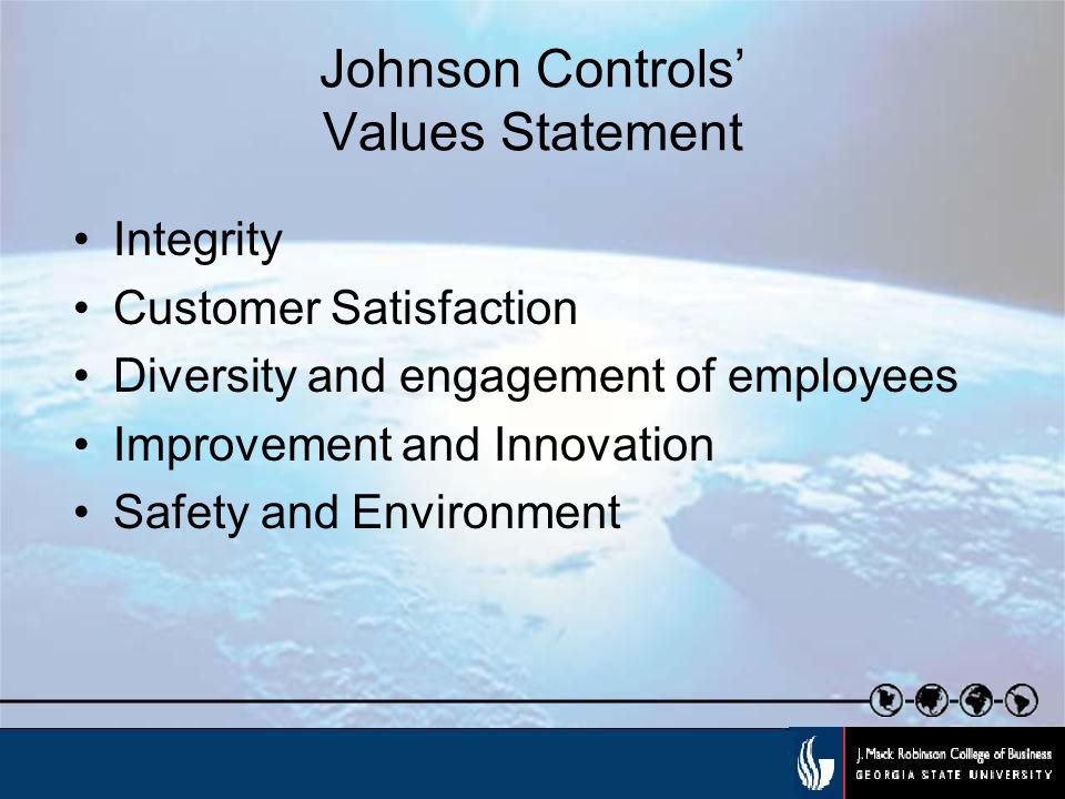 Johnson Controls’ Values Statement Integrity Customer Satisfaction Diversity and engagement of employees Improvement and Innovation Safety and Environment
