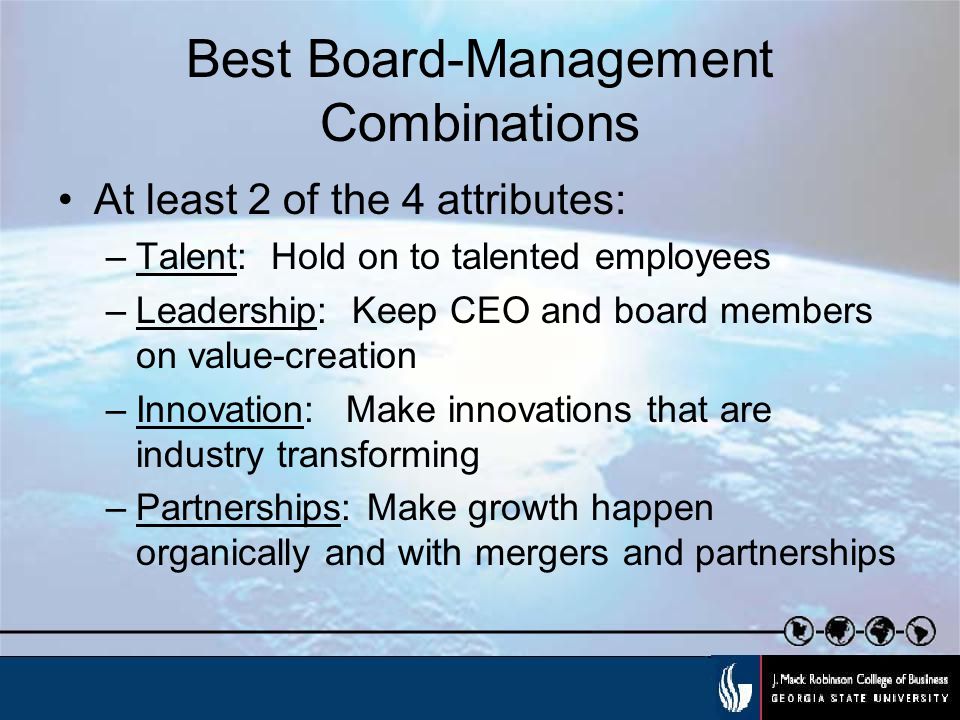 Best Board-Management Combinations At least 2 of the 4 attributes: –Talent: Hold on to talented employees –Leadership: Keep CEO and board members on value-creation –Innovation:Make innovations that are industry transforming –Partnerships: Make growth happen organically and with mergers and partnerships