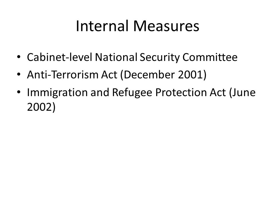 Internal Measures Cabinet-level National Security Committee Anti-Terrorism Act (December 2001) Immigration and Refugee Protection Act (June 2002)