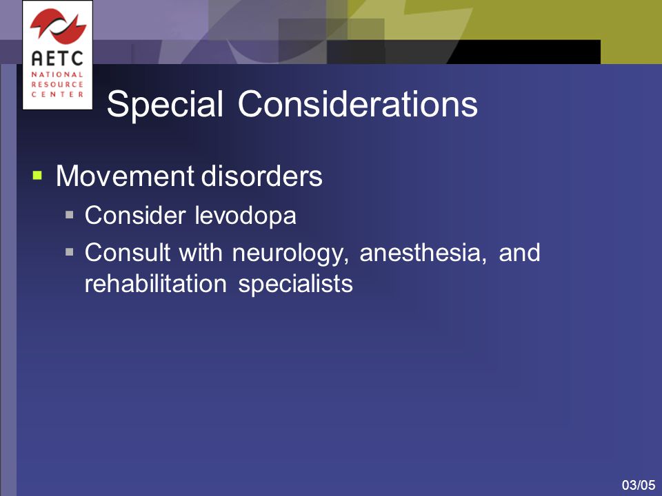 03/05 Special Considerations  Movement disorders  Consider levodopa  Consult with neurology, anesthesia, and rehabilitation specialists