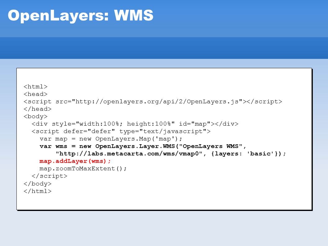 OpenLayers: WMS var map = new OpenLayers.Map( map ); var wms = new OpenLayers.Layer.WMS( OpenLayers WMS ,   , {layers: basic }); map.addLayer(wms); map.zoomToMaxExtent(); var map = new OpenLayers.Map( map ); var wms = new OpenLayers.Layer.WMS( OpenLayers WMS ,   , {layers: basic }); map.addLayer(wms); map.zoomToMaxExtent();