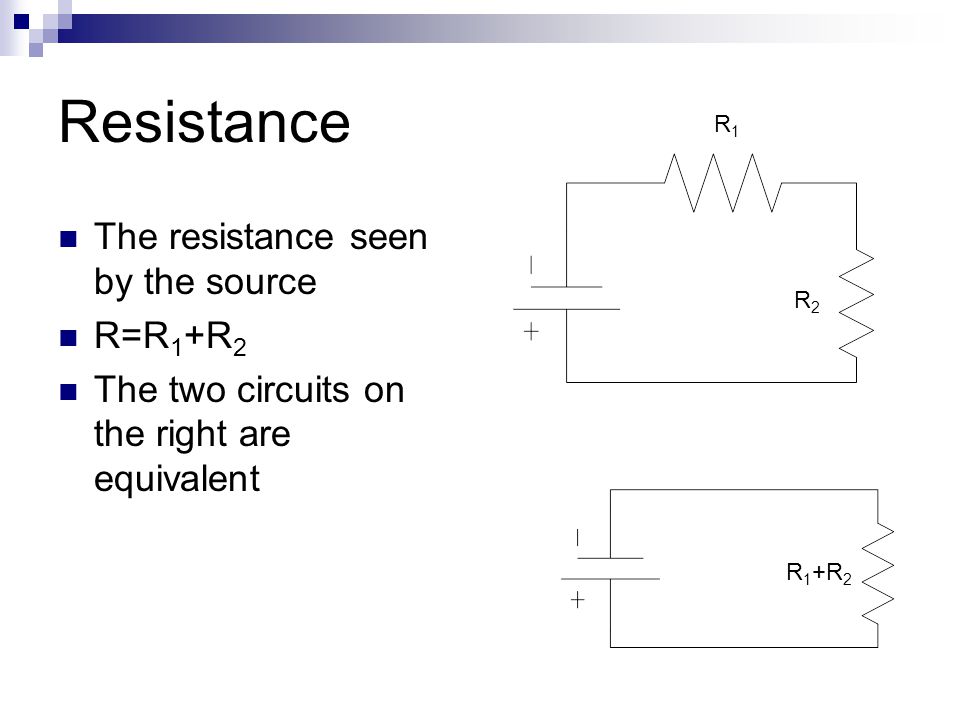 Resistance The resistance seen by the source R=R 1 +R 2 The two circuits on the right are equivalent R1R1 R2R2 R 1 +R 2